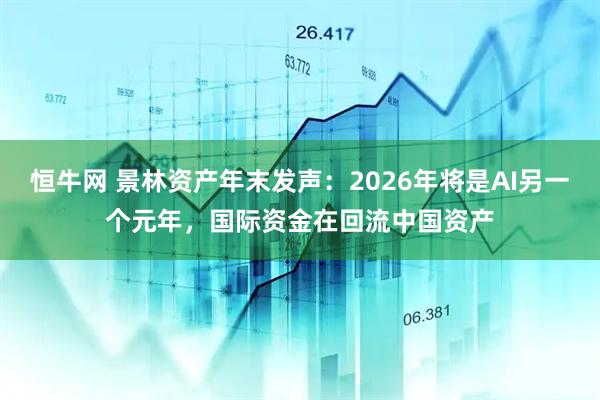 恒牛网 景林资产年末发声：2026年将是AI另一个元年，国际资金在回流中国资产