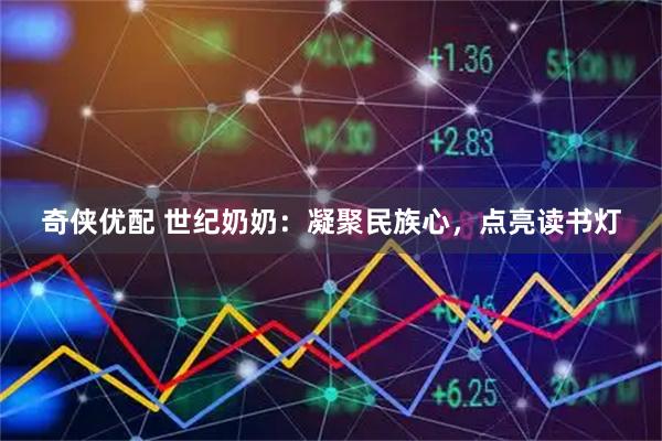 奇侠优配 世纪奶奶：凝聚民族心，点亮读书灯
