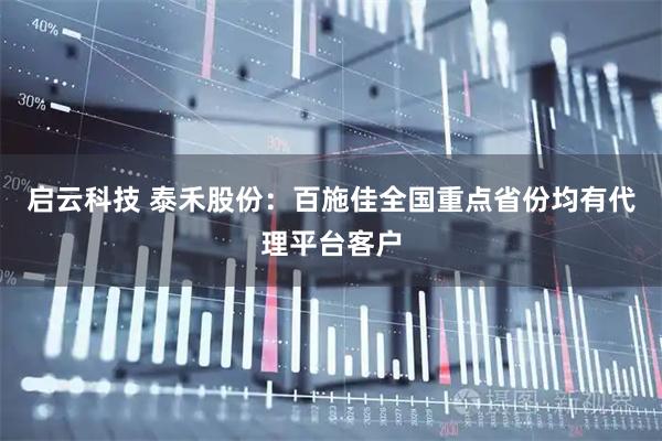 启云科技 泰禾股份：百施佳全国重点省份均有代理平台客户