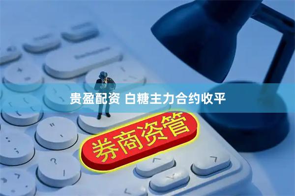 贵盈配资 白糖主力合约收平